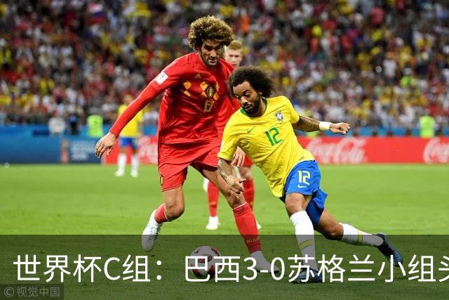 世界杯C组：巴西3-0苏格兰小组头名晋级 摩洛哥4-2海地锁定第二