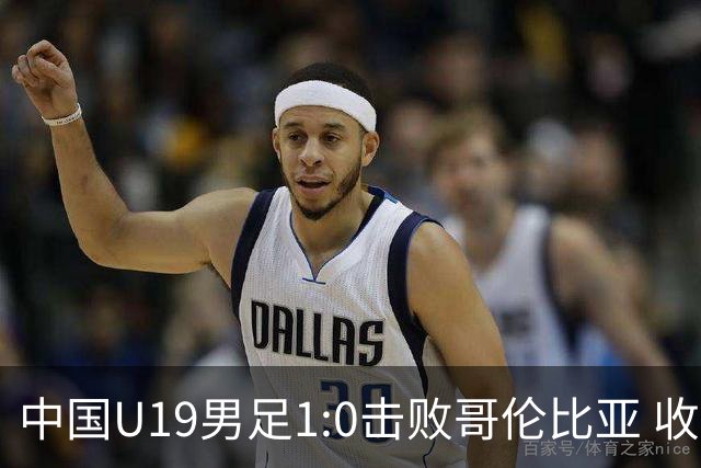 中国U19男足1:0击败哥伦比亚 收获土伦杯第二胜