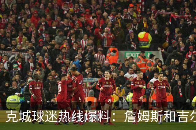 克城球迷热线爆料：詹姆斯和吉尔伯特本周私下会面超过两小时