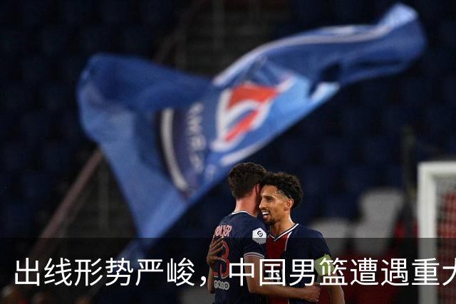 出线形势严峻，中国男篮遭遇重大挑战，理论机会愈发渺茫