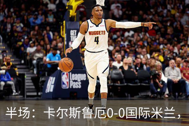 半场：卡尔斯鲁厄0-0国际米兰，伊德里苏失良机