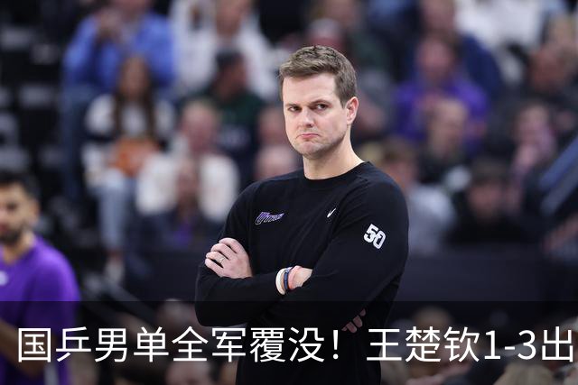 国乒男单全军覆没！王楚钦1-3出局 林诗栋0-3大勒布伦