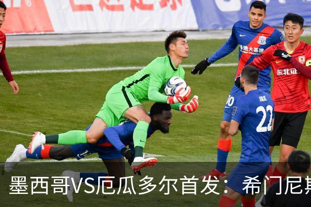 墨西哥VS厄瓜多尔首发：希门尼斯先发 帕乔凯塞多出战