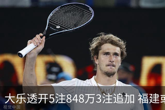 大乐透开5注848万3注追加 福建或爆3054万大奖