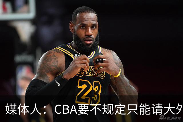 媒体人：CBA要不规定只能请大外援？倒逼本土后卫&小前锋支配战术