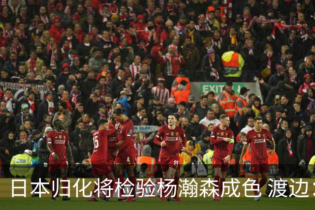 日本归化将检验杨瀚森成色 渡边：有实力击败中国男篮