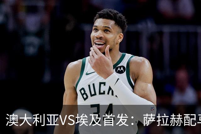 澳大利亚VS埃及首发：萨拉赫配马尔穆什 伊兰昆达应战