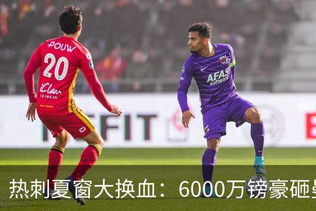 热刺夏窗大换血：6000万镑豪砸曼城边锋 清洗8大悍将 12人必须留下