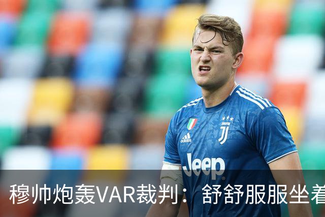 穆帅炮轰VAR裁判：舒舒服服坐着就抢走了我们分数