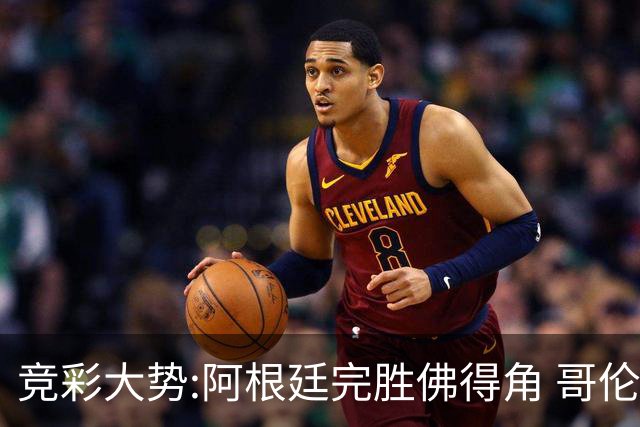 竞彩大势:阿根廷完胜佛得角 哥伦比亚赢球晋级