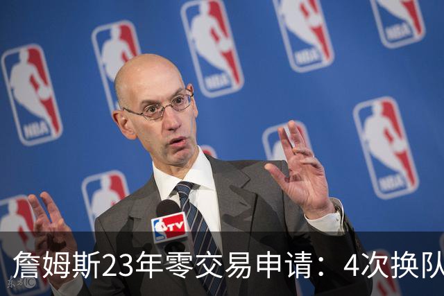 詹姆斯23年零交易申请：4次换队老东家仅获2首轮，忠诚标签仍与他绝缘