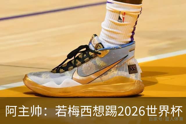阿主帅：若梅西想踢2026世界杯 会为他保留10号球衣