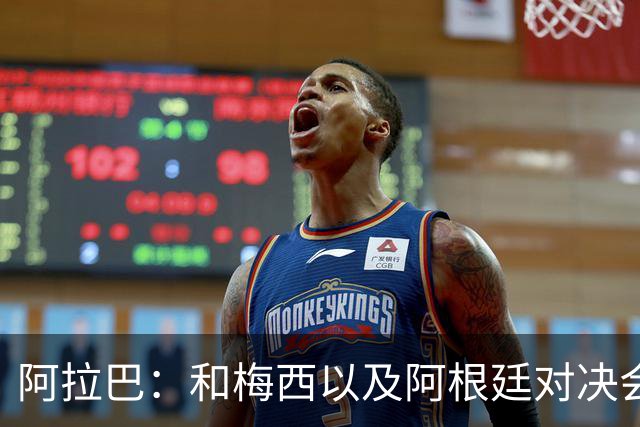 阿拉巴：和梅西以及阿根廷对决会很精彩；参加世界杯算是补全遗憾