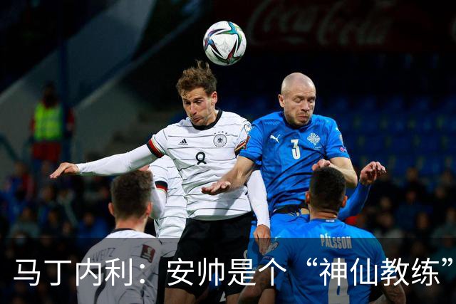 马丁内利：安帅是个“神仙教练”，他的冷静给了我们极大的信心