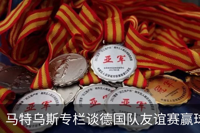 马特乌斯专栏谈德国队友谊赛赢球：大家表现不错，但先别捧太高