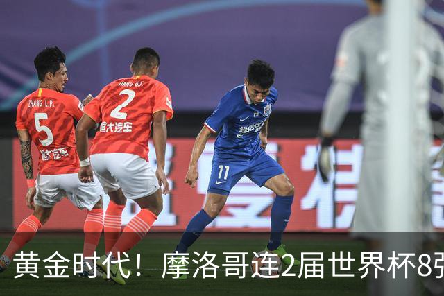 黄金时代！摩洛哥连2届世界杯8强 各级国字号花繁叶茂